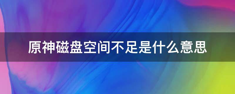 原神磁盘空间不足是什么意思