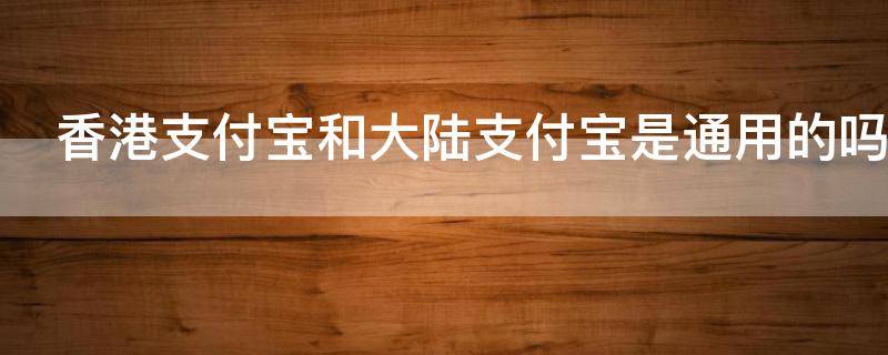 香港支付宝和大陆支付宝是通用的吗