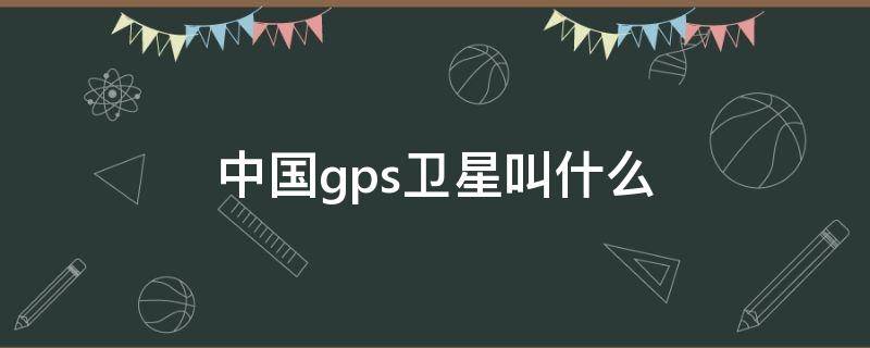 中国gps卫星叫什么