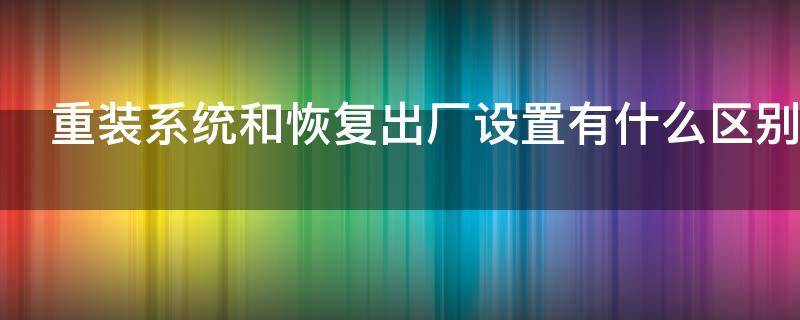重装系统和恢复出厂设置有什么区别