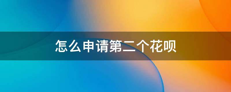 怎么申请第二个花呗
