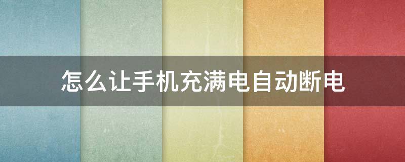 怎么让手机充满电自动断电