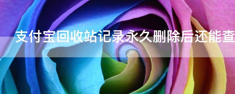 支付宝回收站记录永久删除后还能查到么