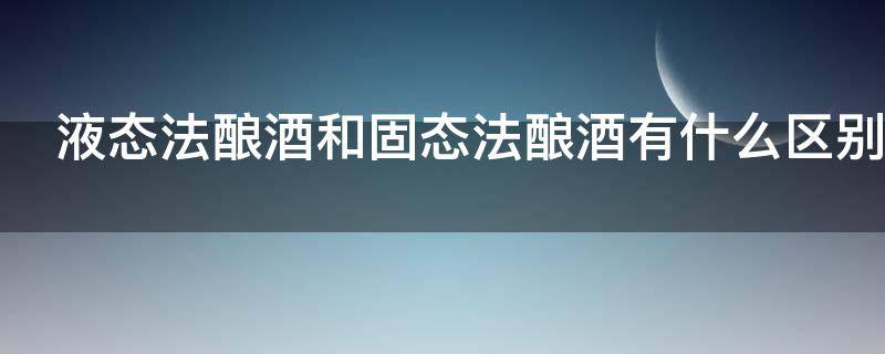 液态法酿酒和固态法酿酒有什么区别