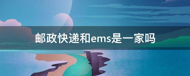 邮政快递和ems是一家吗
