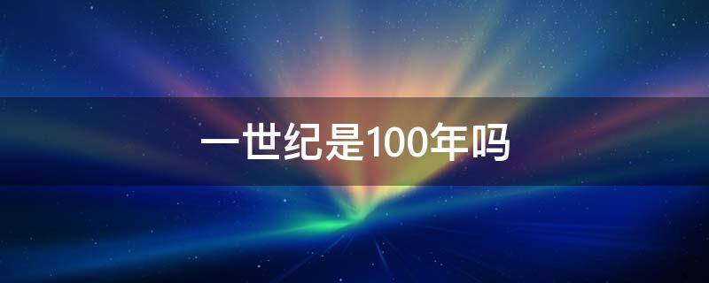 一世纪是100年吗
