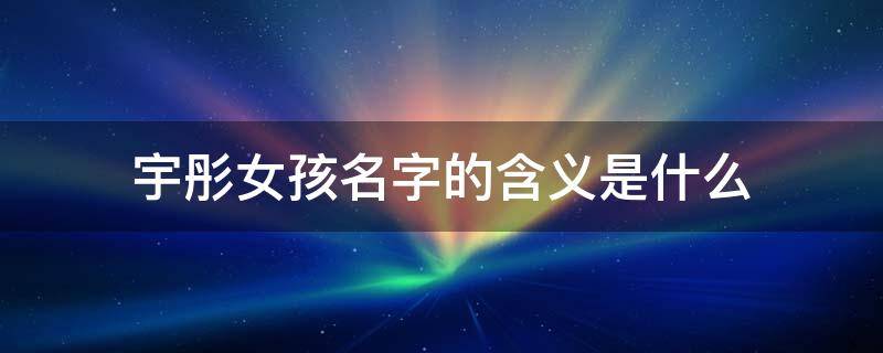 宇彤女孩名字的含义是什么