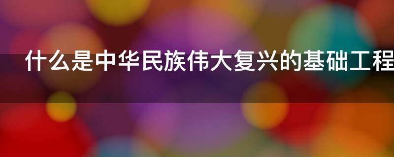 什么是中华民族伟大复兴的基础工程