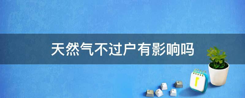 天然气不过户有影响吗