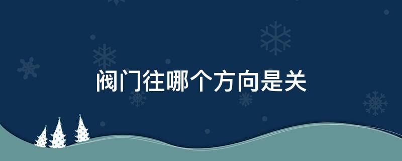阀门往哪个方向是关