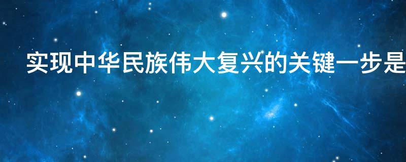 实现中华民族伟大复兴的关键一步是