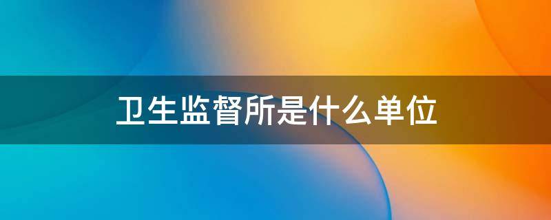 卫生监督所是什么单位