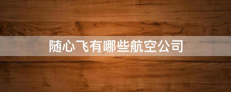 随心飞有哪些航空公司