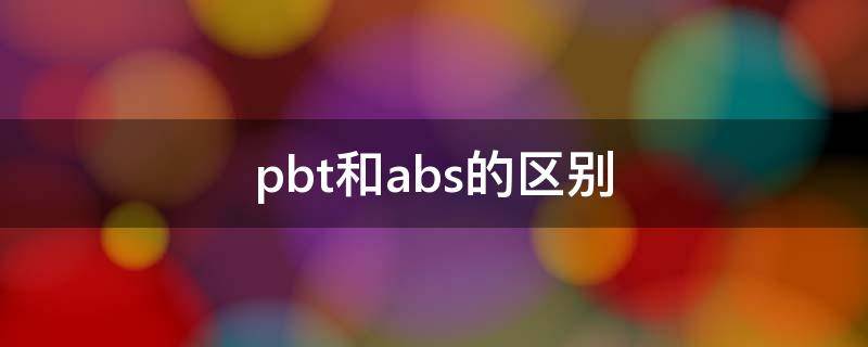 pbt和abs的区别