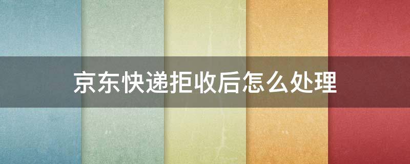 京东快递拒收后怎么处理