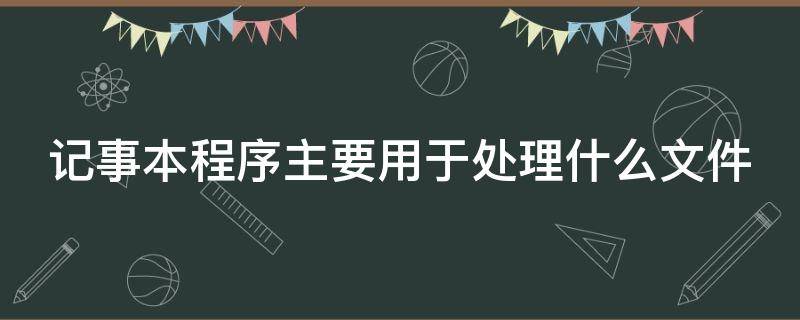 记事本程序主要用于处理什么文件