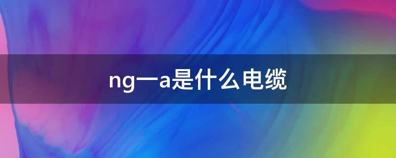 ng一a是什么电缆