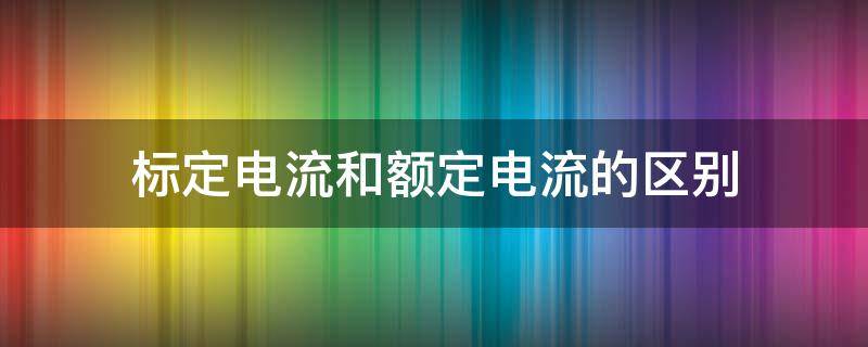 标定电流和额定电流的区别