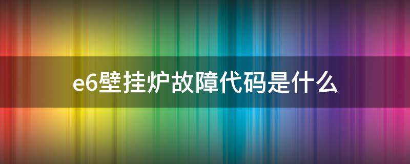e6壁挂炉故障代码是什么
