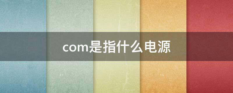 com是指什么电源