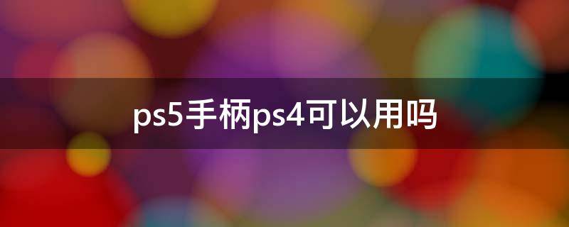 ps5手柄ps4可以用吗