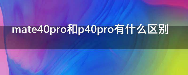 mate40pro和p40pro有什么区别