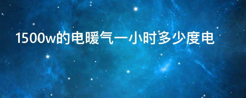 1500w的电暖气一小时多少度电