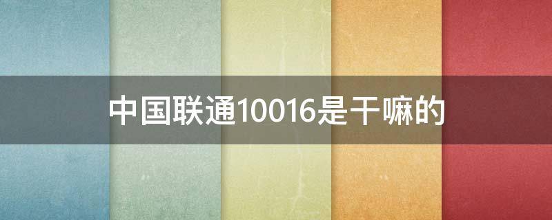 中国联通10016是干嘛的