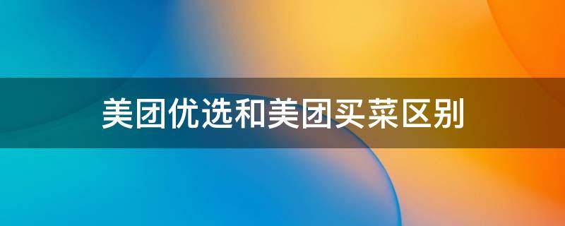 美团优选和美团买菜区别