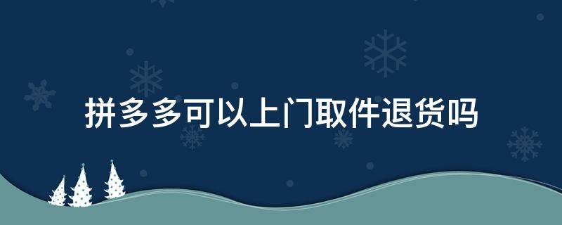 拼多多可以上门取件退货吗