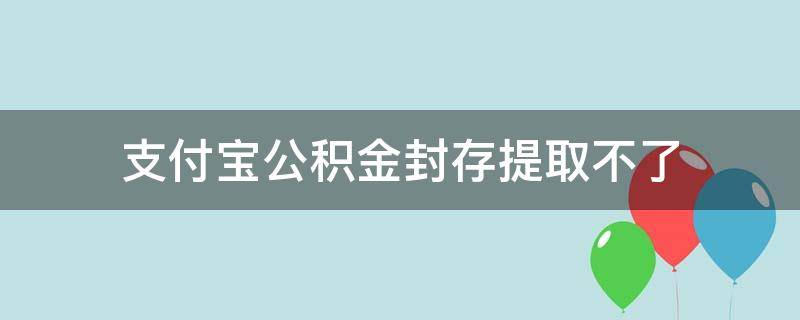 支付宝公积金封存提取不了