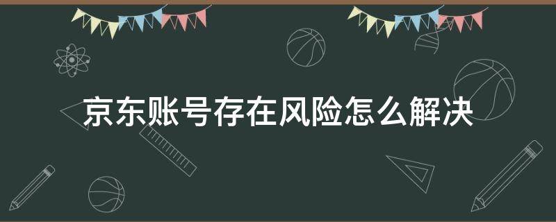 京东账号存在风险怎么解决