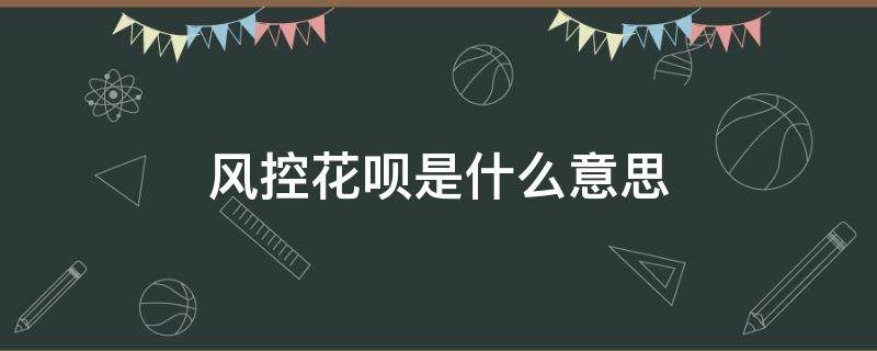 风控花呗是什么意思?