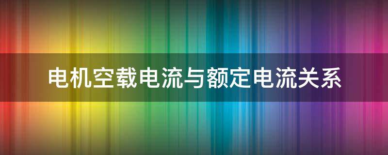 电机空载电流与额定电流关系