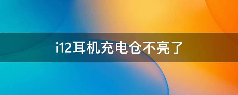 i12耳机充电仓不亮了
