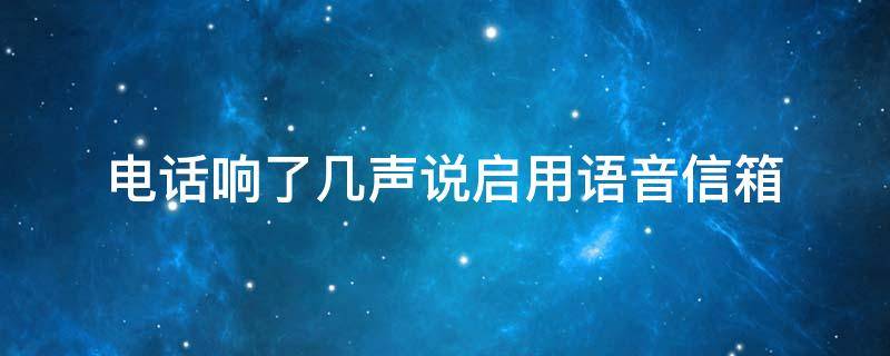 电话响了几声说启用语音信箱