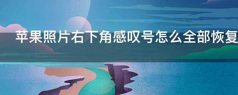 苹果照片右下角感叹号怎么全部恢复