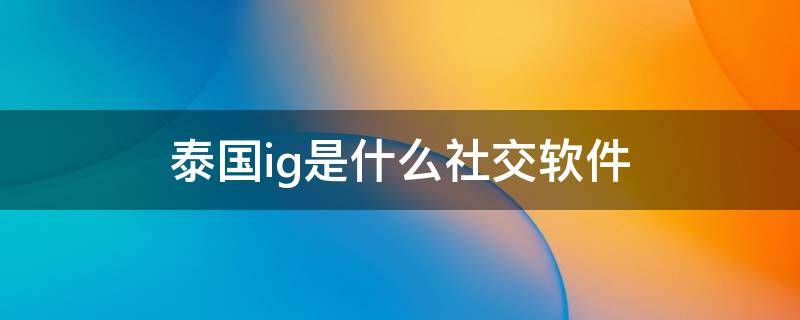 泰国ig是什么社交软件