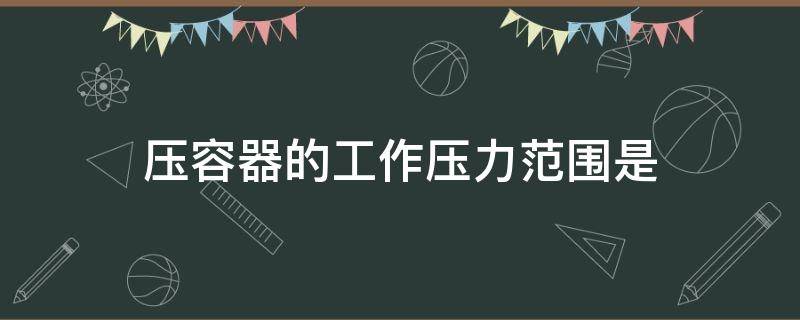 压容器的工作压力范围是