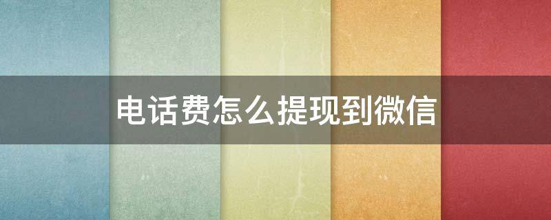 电话费怎么提现到微信