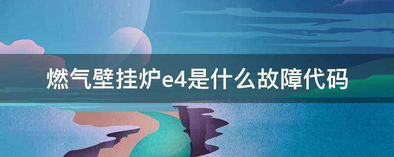 燃气壁挂炉e4是什么故障代码