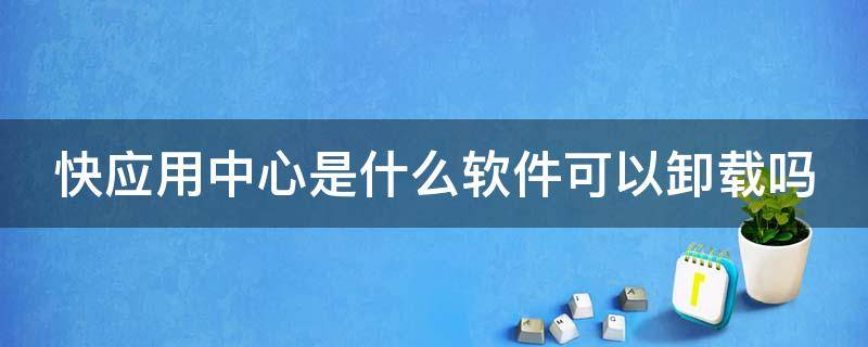 快应用中心是什么软件可以卸载吗