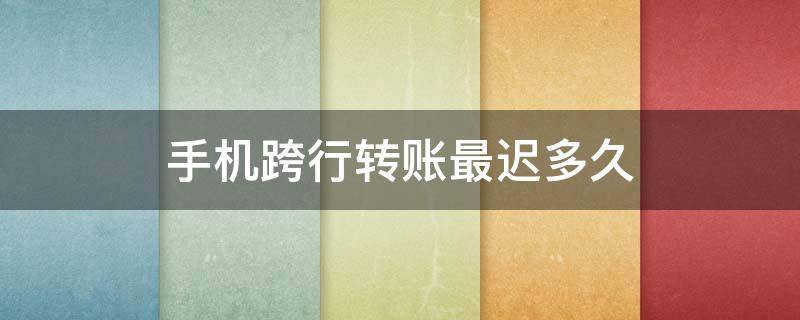 手机跨行转账最迟多久