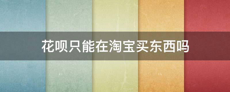 花呗只能在淘宝买东西吗