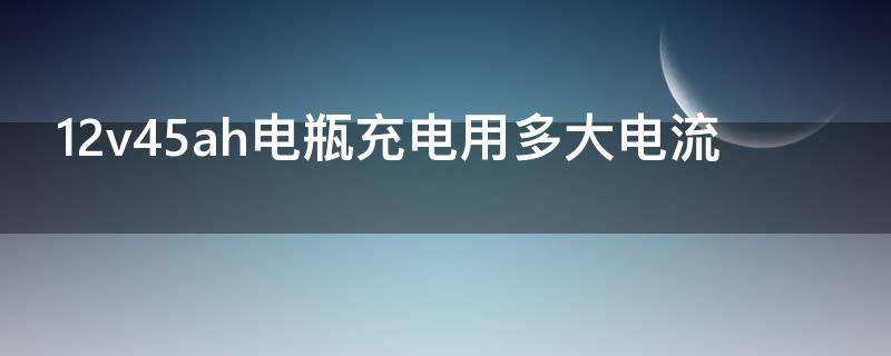 12v45ah电瓶充电用多大电流