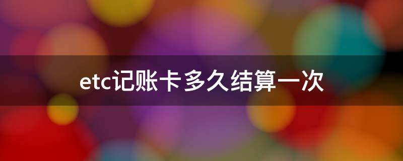 etc记账卡多久结算一次