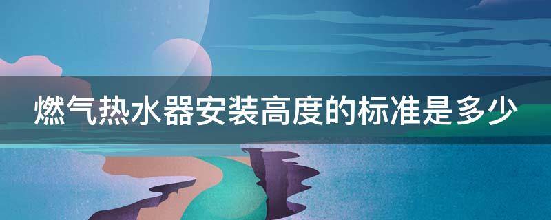 燃气热水器安装高度的标准是多少