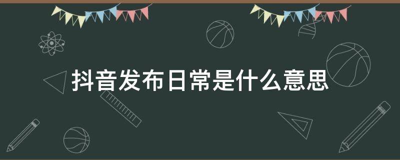 抖音发布日常是什么意思