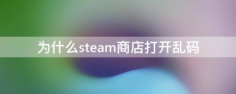 为什么steam商店打开乱码