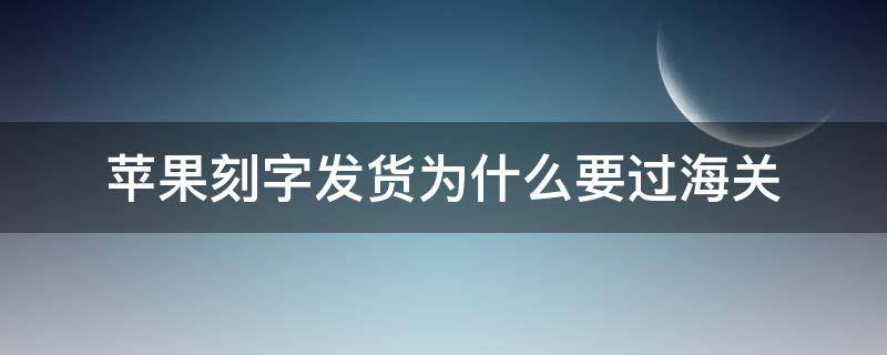 苹果刻字发货为什么要过海关